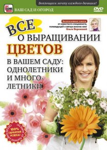 «Все о выращивании цветов в вашем саду: Однолетники и многолетники»