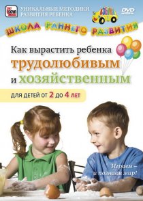 «Как вырастить ребенка трудолюбивым и хозяйственным для детей от 2 до 4 лет»