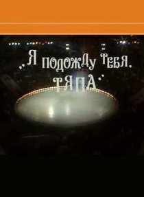 «Я подожду тебя, Тяпа»