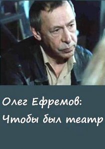 «Олег Ефремов. Чтобы был театр»